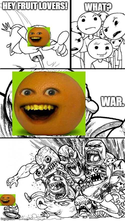 Annoying Orange be like: | HEY FRUIT LOVERS! WHAT? WAR. | image tagged in memes,hey internet,annoying orange | made w/ Imgflip meme maker
