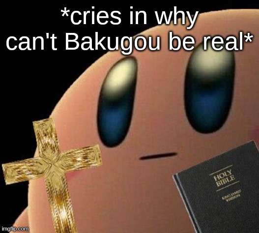 Kirby cross | *cries in why can't Bakugou be real* | image tagged in kirby cross | made w/ Imgflip meme maker