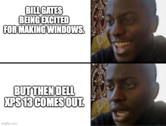 Oh yeah! Oh no... | BILL GATES BEING EXCITED FOR MAKING WINDOWS. BUT THEN DELL XPS 13 COMES OUT. | image tagged in oh yeah oh no | made w/ Imgflip meme maker