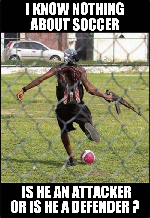 Soccer With An AK47 ? | I KNOW NOTHING ABOUT SOCCER; IS HE AN ATTACKER; OR IS HE A DEFENDER ? | image tagged in confusion,soccer,ak47,front page | made w/ Imgflip meme maker