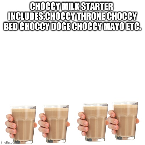 Blank Transparent Square Meme | CHOCCY MILK STARTER  INCLUDES:CHOCCY THRONE CHOCCY BED CHOCCY DOGE CHOCCY MAYO ETC. | image tagged in memes,blank transparent square | made w/ Imgflip meme maker