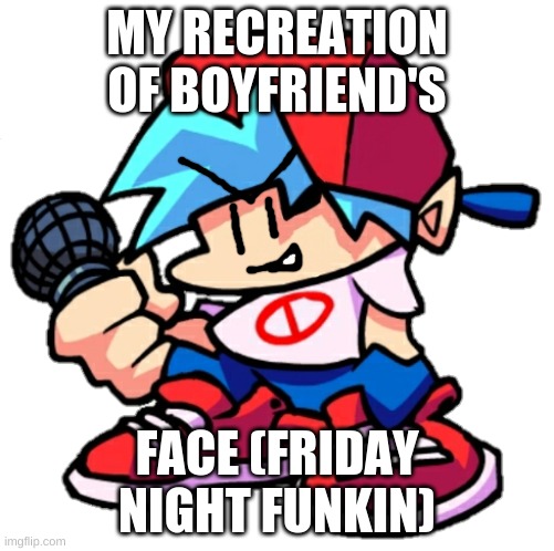 Add a face to Boyfriend! (Friday Night Funkin) | MY RECREATION OF BOYFRIEND'S; FACE (FRIDAY NIGHT FUNKIN) | image tagged in add a face to boyfriend friday night funkin | made w/ Imgflip meme maker