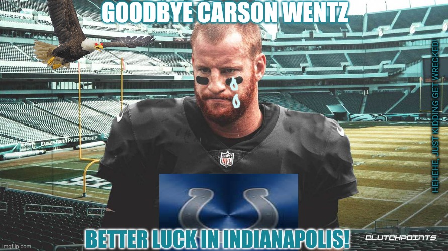 Happy Trails Wentzy |  GOODBYE CARSON WENTZ; HEHEHE, JUST KIDDING GET WRECKED! BETTER LUCK IN INDIANAPOLIS! | image tagged in carson wentz,nfl football,trade,philadelphia eagles,colts | made w/ Imgflip meme maker
