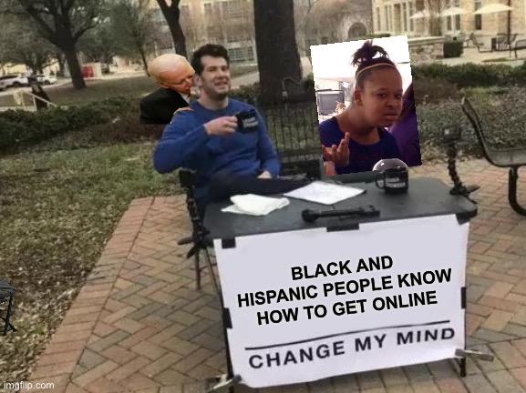 Change My Mind Meme | BLACK AND HISPANIC PEOPLE KNOW HOW TO GET ONLINE | image tagged in memes,change my mind | made w/ Imgflip meme maker