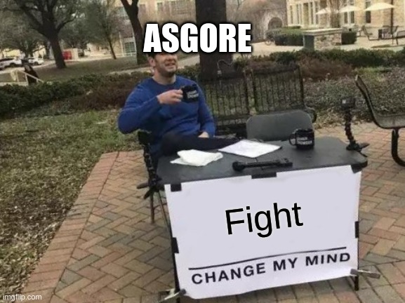 Change My Mind | ASGORE; Fight | image tagged in memes,change my mind | made w/ Imgflip meme maker