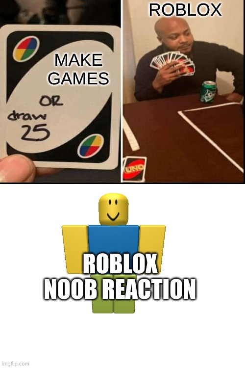 Roblox Draw 25 Uno | ROBLOX; MAKE GAMES; ROBLOX NOOB REACTION | image tagged in never gonna give you up,never gonna let you down | made w/ Imgflip meme maker