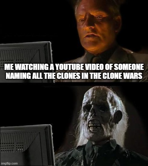 I legit saw someone say the name of a hundred and got scared | ME WATCHING A YOUTUBE VIDEO OF SOMEONE NAMING ALL THE CLONES IN THE CLONE WARS | image tagged in memes,i'll just wait here | made w/ Imgflip meme maker