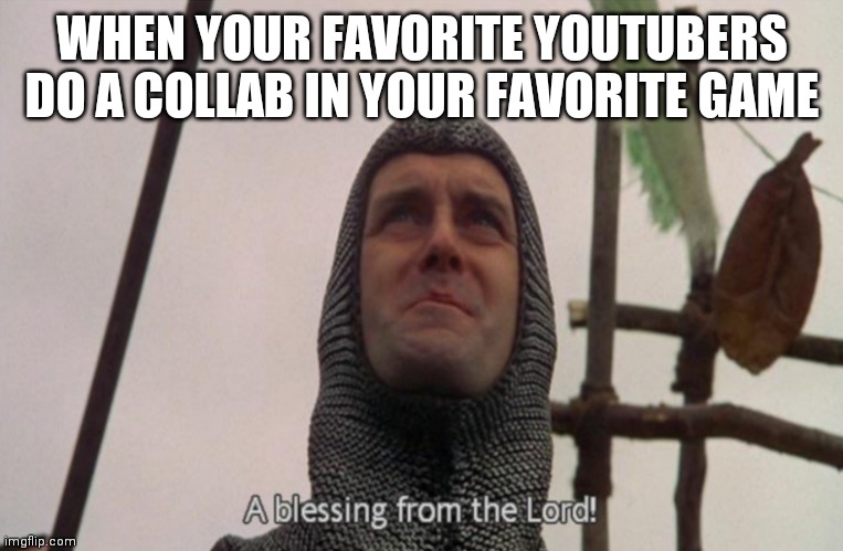 A blessing from the lord | WHEN YOUR FAVORITE YOUTUBERS DO A COLLAB IN YOUR FAVORITE GAME | image tagged in a blessing from the lord | made w/ Imgflip meme maker