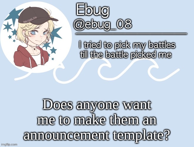 I'm VERY bored :/ | Does anyone want me to make them an announcement template? | image tagged in ebug9 | made w/ Imgflip meme maker