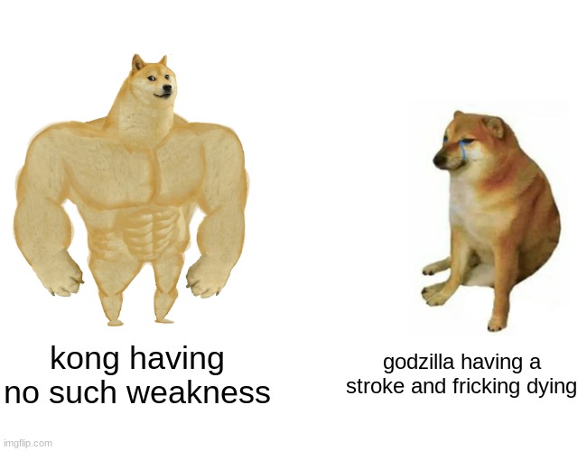 Buff Doge vs. Cheems Meme | kong having no such weakness; godzilla having a stroke and fricking dying | image tagged in memes,buff doge vs cheems | made w/ Imgflip meme maker