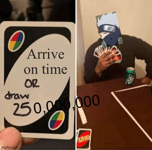 really | Arrive on time; 0,000,000 | image tagged in memes,uno draw 25 cards | made w/ Imgflip meme maker