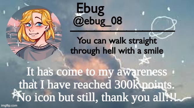 Ironically I realized I hit 1 year on imgflip a few minutes ago |  It has come to my awareness that I have reached 300k points. No icon but still, thank you all!!! | image tagged in ebug announcement 2 | made w/ Imgflip meme maker