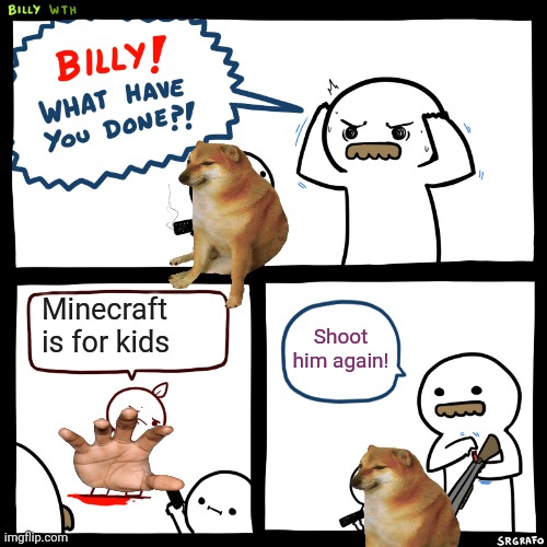 Billy, What Have You Done | Minecraft is for kids; Shoot him again! | image tagged in billy what have you done | made w/ Imgflip meme maker