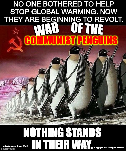 they've had enough | NO ONE BOTHERED TO HELP STOP GLOBAL WARMING. NOW THEY ARE BEGINNING TO REVOLT. OF THE; WAR; COMMUNIST PENGUINS; NOTHING STANDS IN THEIR WAY. In theaters soon. Rated PG-13. Copyright 2021. All rights reserved. | image tagged in war of the communist penguins,note to mods,just bc i put communist doesnt mean its politics | made w/ Imgflip meme maker
