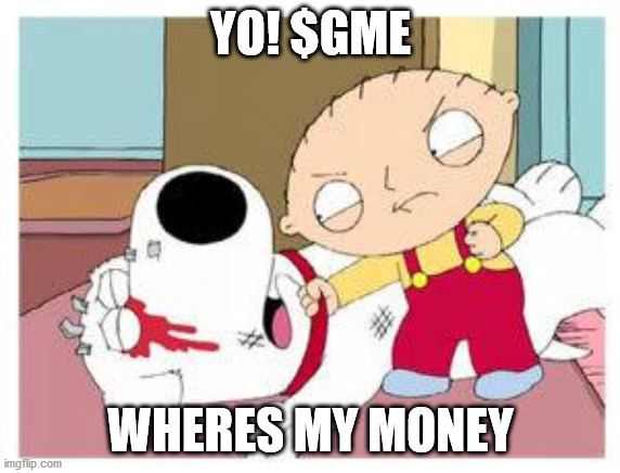 Stewie Where's My Money | YO! $GME; WHERES MY MONEY | image tagged in stewie where's my money | made w/ Imgflip meme maker