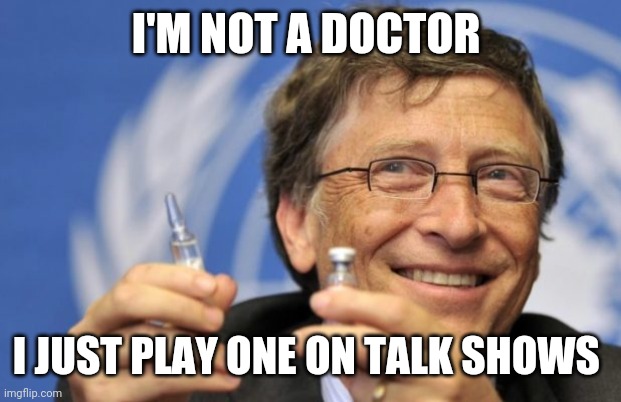 Bill Gates loves Vaccines | I'M NOT A DOCTOR; I JUST PLAY ONE ON TALK SHOWS | image tagged in bill gates loves vaccines | made w/ Imgflip meme maker