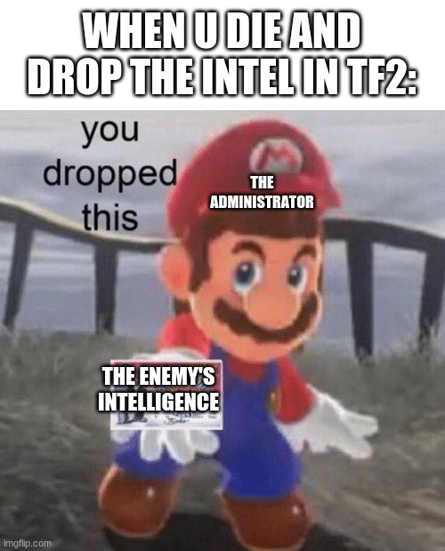we have dropped the enemy's intelligence | WHEN U DIE AND DROP THE INTEL IN TF2:; THE ADMINISTRATOR; THE ENEMY'S INTELLIGENCE | image tagged in hey you dropped this | made w/ Imgflip meme maker
