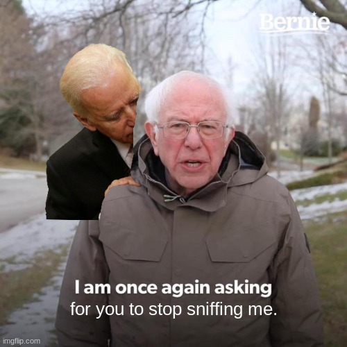Bernie I Am Once Again Asking For Your Support | for you to stop sniffing me. | image tagged in memes,bernie i am once again asking for your support | made w/ Imgflip meme maker