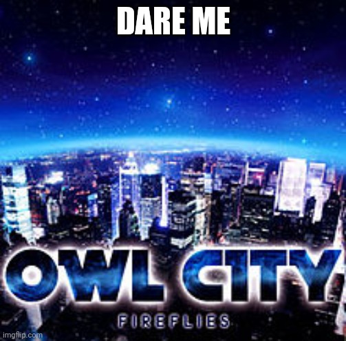 Owl city | DARE ME | image tagged in owl city | made w/ Imgflip meme maker