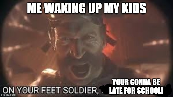 captain dad | ME WAKING UP MY KIDS; YOUR GONNA BE LATE FOR SCHOOL! | image tagged in cod mw | made w/ Imgflip meme maker