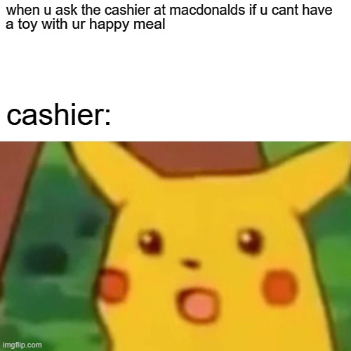 BIG MAC | when u ask the cashier at macdonalds if u cant have; a toy with ur happy meal; cashier: | image tagged in memes,surprised pikachu | made w/ Imgflip meme maker