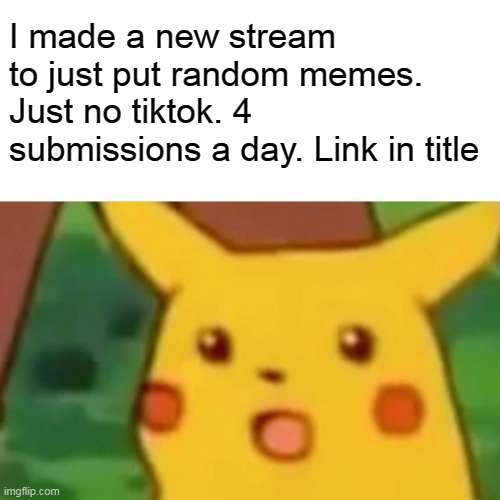 https://imgflip.com/m/What_Is_Life | I made a new stream to just put random memes. Just no tiktok. 4 submissions a day. Link in title | image tagged in memes,surprised pikachu,new stream | made w/ Imgflip meme maker