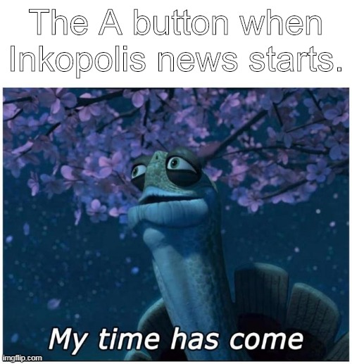 R.I.P. The A button | The A button when Inkopolis news starts. | image tagged in splatoon | made w/ Imgflip meme maker