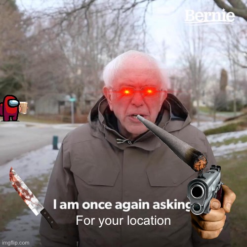 *insert funny title here* | For your location | image tagged in memes,bernie i am once again asking for your support | made w/ Imgflip meme maker