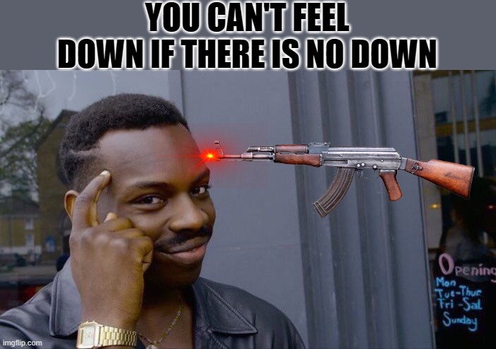 SuIcIdE | YOU CAN'T FEEL DOWN IF THERE IS NO DOWN | image tagged in memes,roll safe think about it,suicide | made w/ Imgflip meme maker