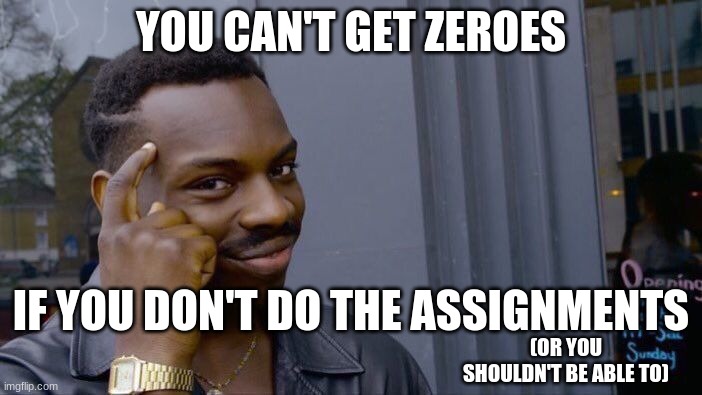 Just Think. |  YOU CAN'T GET ZEROES; IF YOU DON'T DO THE ASSIGNMENTS; (OR YOU SHOULDN'T BE ABLE TO) | image tagged in memes,roll safe think about it,school | made w/ Imgflip meme maker