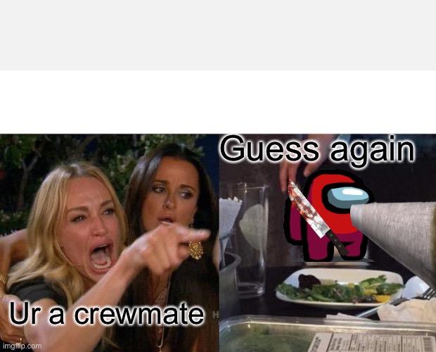 Woman Yelling At Cat | Guess again; Ur a crewmate | image tagged in memes,woman yelling at cat | made w/ Imgflip meme maker