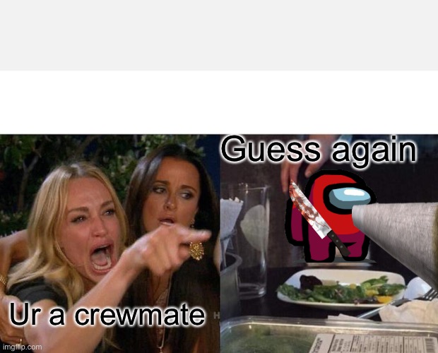 Woman Yelling At Cat Meme | Guess again; Ur a crewmate | image tagged in memes,woman yelling at cat | made w/ Imgflip meme maker