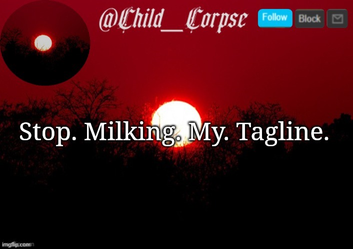 Get your own | Stop. Milking. My. Tagline. | image tagged in child_corpse announcement template | made w/ Imgflip meme maker