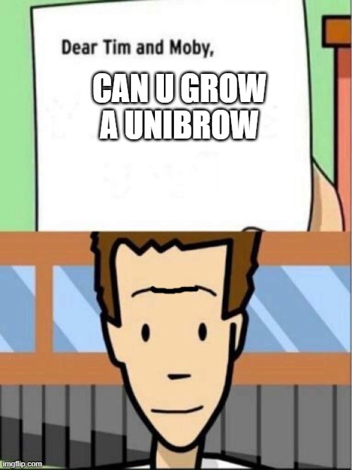 tim moby | CAN U GROW A UNIBROW | image tagged in tim moby | made w/ Imgflip meme maker