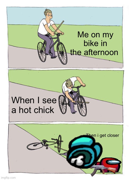 Bike Fall | Me on my bike in the afternoon; When I see a hot chick; Then i get closer | image tagged in memes,bike fall | made w/ Imgflip meme maker