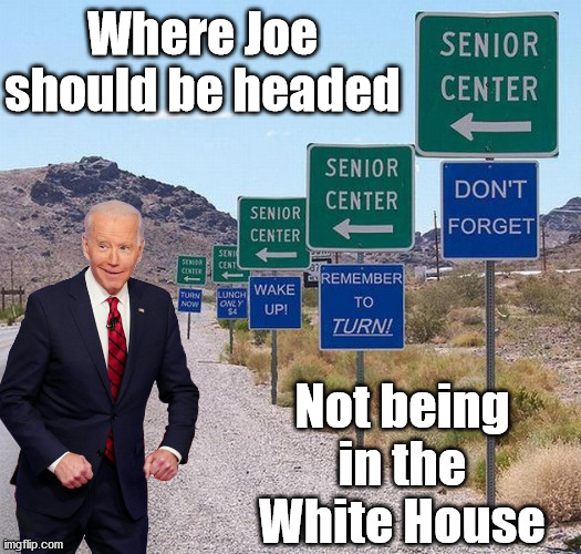 Where Joe should be headed; Not being in the White House | image tagged in joe biden,conservatives | made w/ Imgflip meme maker