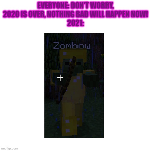 A ZOMBIE WITH A BOW | EVERYONE: DON'T WORRY, 2020 IS OVER, NOTHING BAD WILL HAPPEN NOW!
2021: | image tagged in memes,blank transparent square,2020,minecraft,2021 | made w/ Imgflip meme maker