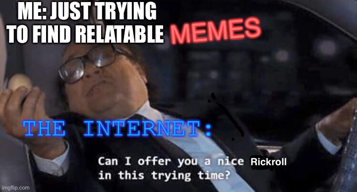 Every time, I swear, every time... |  ME: JUST TRYING TO FIND RELATABLE; MEMES; THE INTERNET:; Rickroll | image tagged in rickroll,never gonna,give you up never gonna let you down,never gonna run around and desert you | made w/ Imgflip meme maker