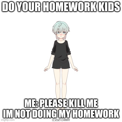 homeword is dangerous | DO YOUR HOMEWORK KIDS; ME: PLEASE KILL ME IM NOT DOING MY HOMEWORK | image tagged in angry as fuk | made w/ Imgflip meme maker