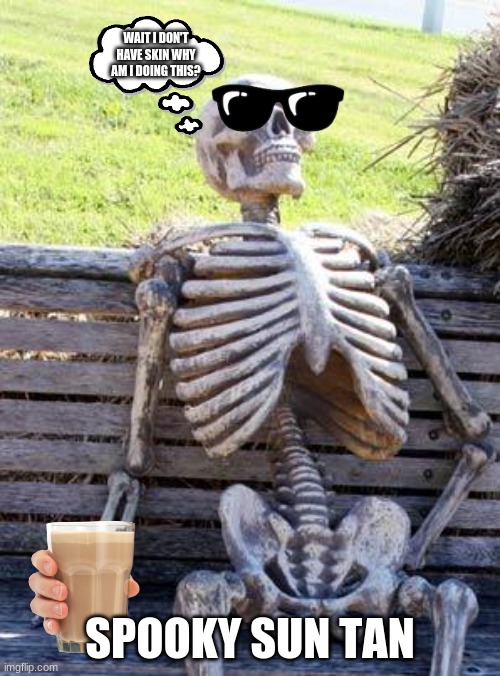 spooky sun tan | WAIT I DON'T HAVE SKIN WHY AM I DOING THIS? SPOOKY SUN TAN | image tagged in memes,waiting skeleton,spook | made w/ Imgflip meme maker