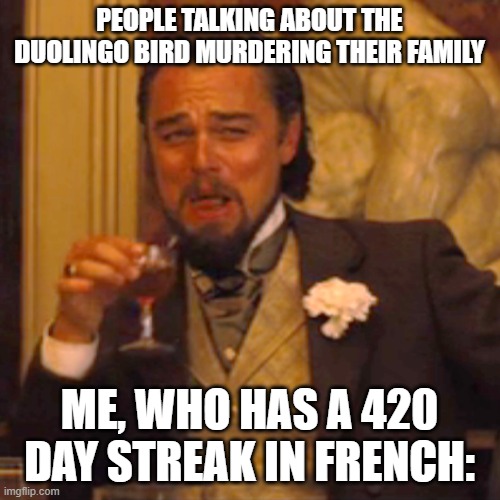 PEOPLE TALKING ABOUT THE DUOLINGO BIRD MURDERING THEIR FAMILY ME, WHO HAS A 420 DAY STREAK IN FRENCH: | image tagged in memes,laughing leo | made w/ Imgflip meme maker
