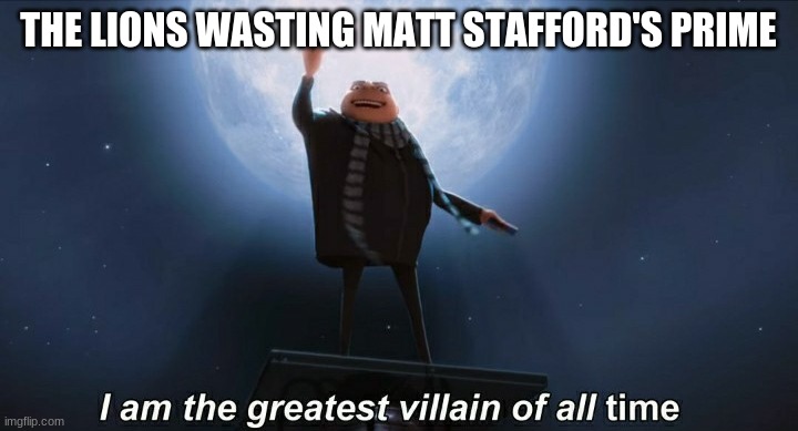 We gonna go 0-16 next season | THE LIONS WASTING MATT STAFFORD'S PRIME | image tagged in i am the greatest villain of all time | made w/ Imgflip meme maker