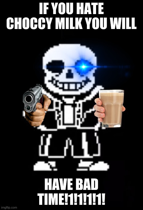 you want a choccy time? | IF YOU HATE CHOCCY MILK YOU WILL; HAVE BAD TIME!1!1!1!1! | image tagged in sans the skeleton | made w/ Imgflip meme maker