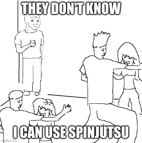 They don't know | THEY DON'T KNOW; I CAN USE SPINJUTSU | image tagged in they don't know | made w/ Imgflip meme maker