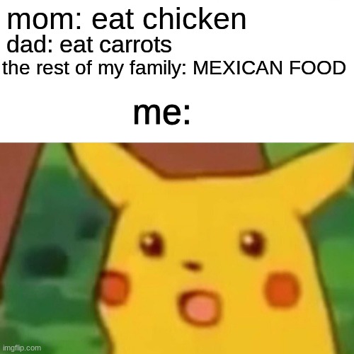Surprised Pikachu | mom: eat chicken; dad: eat carrots; the rest of my family: MEXICAN FOOD; me: | image tagged in memes,surprised pikachu | made w/ Imgflip meme maker