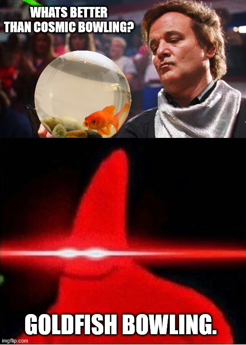 Not Legal in Canada. | WHATS BETTER THAN COSMIC BOWLING? GOLDFISH BOWLING. | image tagged in goldfish bowling,laser eyes | made w/ Imgflip meme maker
