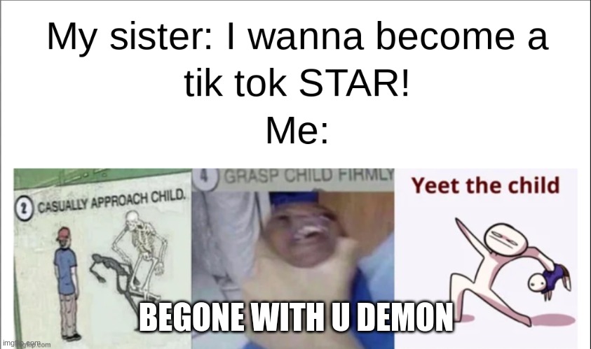 Screw tiktok | BEGONE WITH U DEMON | image tagged in yeet the child | made w/ Imgflip meme maker