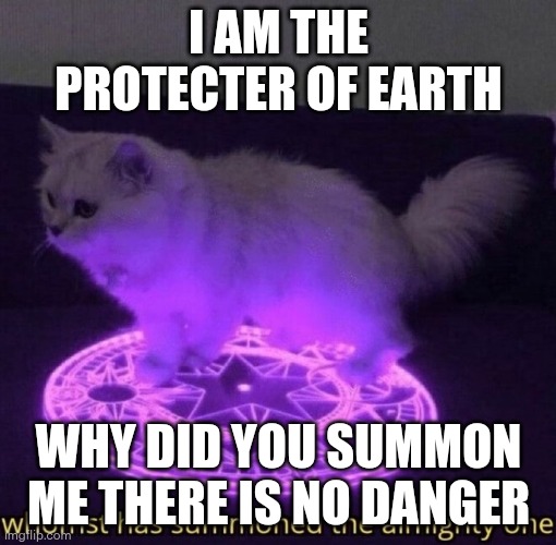 Whomst has summoned the almighty one | I AM THE PROTECTER OF EARTH; WHY DID YOU SUMMON ME THERE IS NO DANGER | image tagged in whomst has summoned the almighty one | made w/ Imgflip meme maker