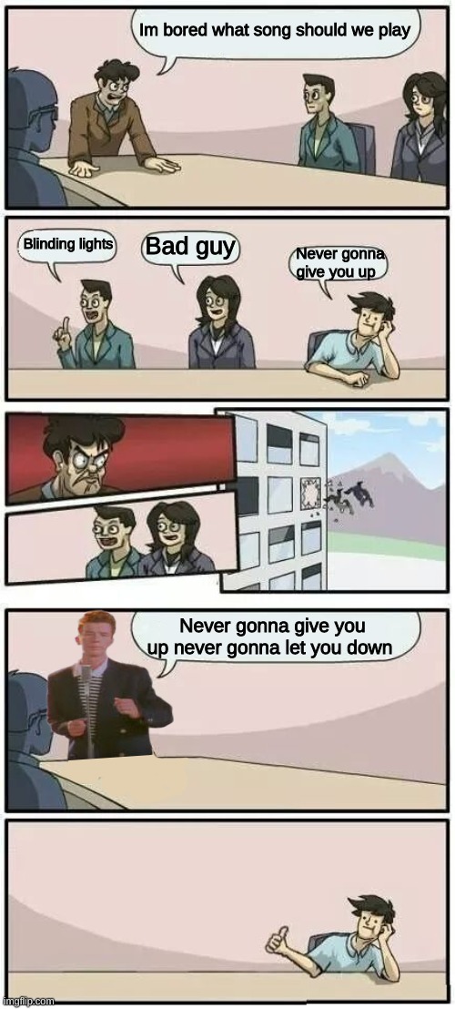 Boardroom meeting Suggestion rickroll | Im bored what song should we play; Blinding lights; Bad guy; Never gonna give you up; Never gonna give you up never gonna let you down | image tagged in boardroom meeting suggestion,rickroll,memes,funny,never gonna give you up | made w/ Imgflip meme maker