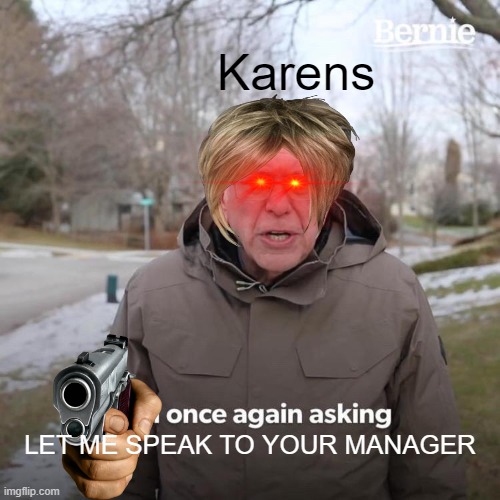 Bernie I Am Once Again Asking For Your Support Meme | Karens; LET ME SPEAK TO YOUR MANAGER | image tagged in memes,bernie i am once again asking for your support | made w/ Imgflip meme maker